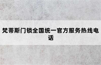 梵蒂斯门锁全国统一官方服务热线电话