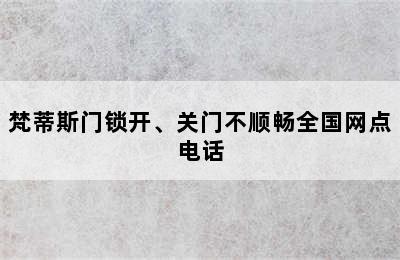 梵蒂斯门锁开、关门不顺畅全国网点电话