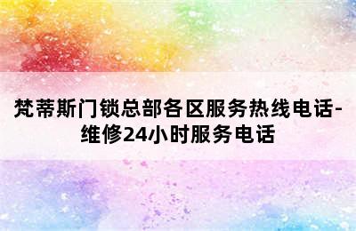 梵蒂斯门锁总部各区服务热线电话-维修24小时服务电话