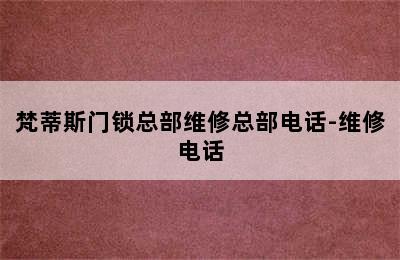 梵蒂斯门锁总部维修总部电话-维修电话