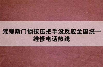 梵蒂斯门锁按压把手没反应全国统一维修电话热线