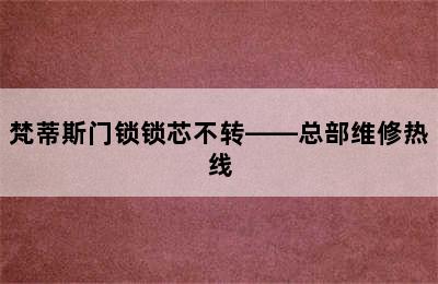 梵蒂斯门锁锁芯不转——总部维修热线