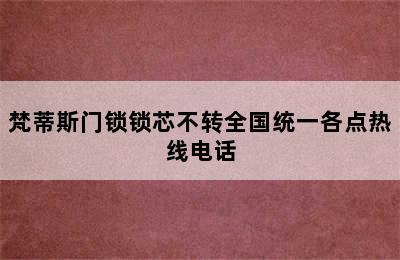 梵蒂斯门锁锁芯不转全国统一各点热线电话