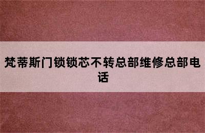 梵蒂斯门锁锁芯不转总部维修总部电话