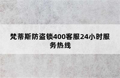 梵蒂斯防盗锁400客服24小时服务热线