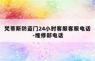 梵蒂斯防盗门24小时客服客服电话-维修部电话