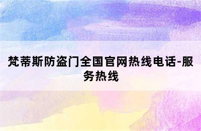 梵蒂斯防盗门全国官网热线电话-服务热线