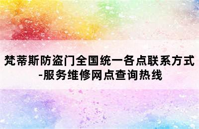 梵蒂斯防盗门全国统一各点联系方式-服务维修网点查询热线