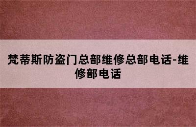 梵蒂斯防盗门总部维修总部电话-维修部电话