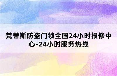 梵蒂斯防盗门锁全国24小时报修中心-24小时服务热线