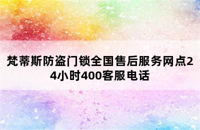 梵蒂斯防盗门锁全国售后服务网点24小时400客服电话