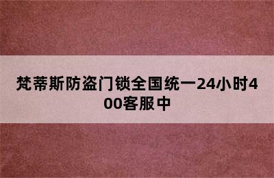 梵蒂斯防盗门锁全国统一24小时400客服中