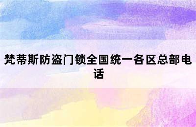 梵蒂斯防盗门锁全国统一各区总部电话