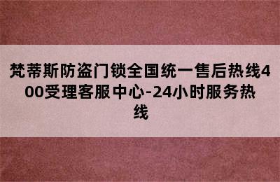 梵蒂斯防盗门锁全国统一售后热线400受理客服中心-24小时服务热线