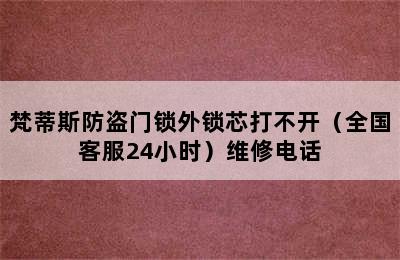 梵蒂斯防盗门锁外锁芯打不开（全国客服24小时）维修电话