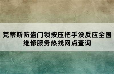 梵蒂斯防盗门锁按压把手没反应全国维修服务热线网点查询