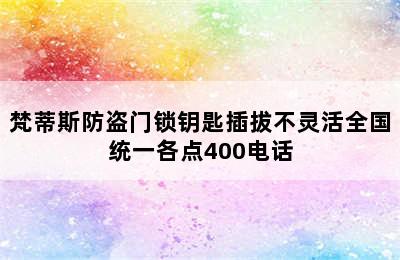 梵蒂斯防盗门锁钥匙插拔不灵活全国统一各点400电话