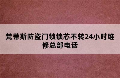 梵蒂斯防盗门锁锁芯不转24小时维修总部电话