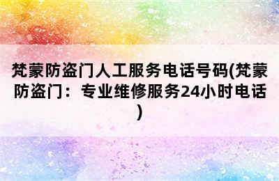 梵蒙防盗门人工服务电话号码(梵蒙防盗门：专业维修服务24小时电话)