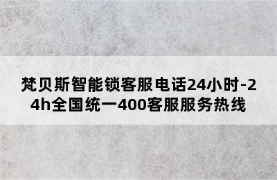 梵贝斯智能锁客服电话24小时-24h全国统一400客服服务热线