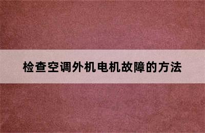 检查空调外机电机故障的方法