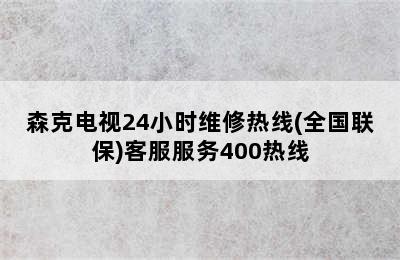 森克电视24小时维修热线(全国联保)客服服务400热线