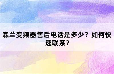 森兰变频器售后电话是多少？如何快速联系？