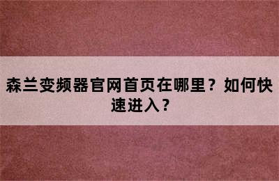 森兰变频器官网首页在哪里？如何快速进入？