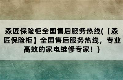 森匠保险柜全国售后服务热线(【森匠保险柜】全国售后服务热线，专业高效的家电维修专家！)