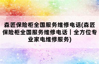 森匠保险柜全国服务维修电话(森匠保险柜全国服务维修电话｜全方位专业家电维修服务)