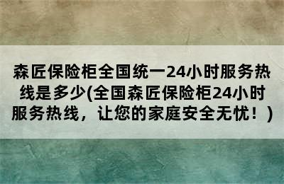 森匠保险柜全国统一24小时服务热线是多少(全国森匠保险柜24小时服务热线，让您的家庭安全无忧！)