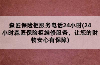 森匠保险柜服务电话24小时(24小时森匠保险柜维修服务，让您的财物安心有保障)