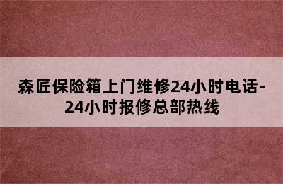 森匠保险箱上门维修24小时电话-24小时报修总部热线