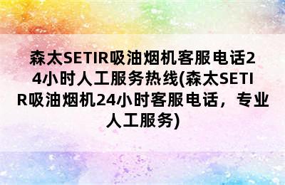 森太SETIR吸油烟机客服电话24小时人工服务热线(森太SETIR吸油烟机24小时客服电话，专业人工服务)