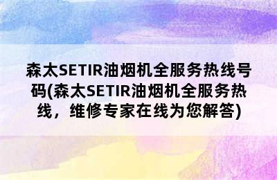 森太SETIR油烟机全服务热线号码(森太SETIR油烟机全服务热线，维修专家在线为您解答)