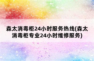 森太消毒柜24小时服务热线(森太消毒柜专业24小时维修服务)