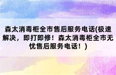 森太消毒柜全市售后服务电话(极速解决，即打即修！森太消毒柜全市无忧售后服务电话！)