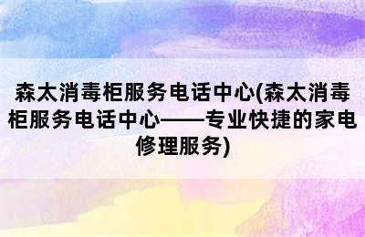 森太消毒柜服务电话中心(森太消毒柜服务电话中心——专业快捷的家电修理服务)