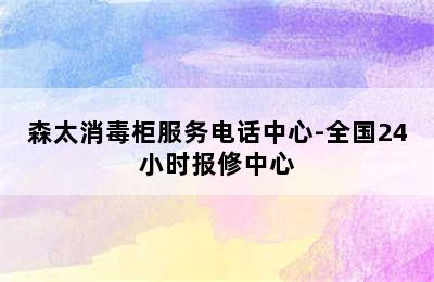 森太消毒柜服务电话中心-全国24小时报修中心