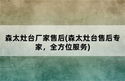 森太灶台厂家售后(森太灶台售后专家，全方位服务)