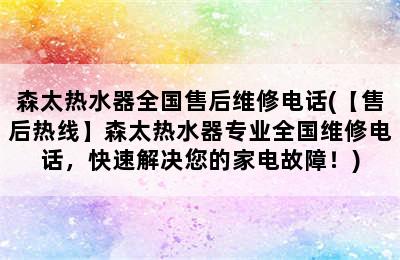 森太热水器全国售后维修电话(【售后热线】森太热水器专业全国维修电话，快速解决您的家电故障！)