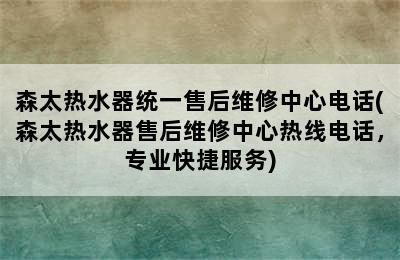 森太热水器统一售后维修中心电话(森太热水器售后维修中心热线电话，专业快捷服务)