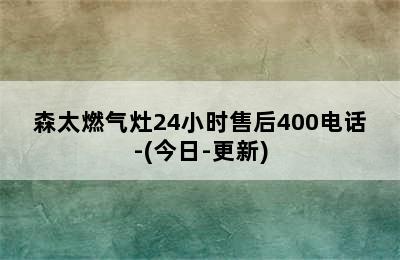 森太燃气灶24小时售后400电话-(今日-更新)