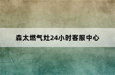 森太燃气灶24小时客服中心