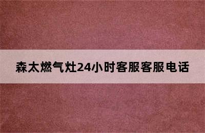 森太燃气灶24小时客服客服电话