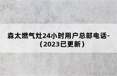 森太燃气灶24小时用户总部电话-（2023已更新）