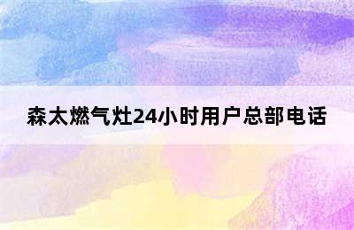 森太燃气灶24小时用户总部电话