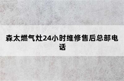 森太燃气灶24小时维修售后总部电话