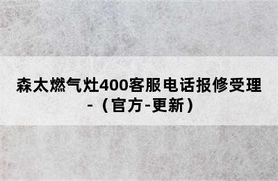 森太燃气灶400客服电话报修受理-（官方-更新）