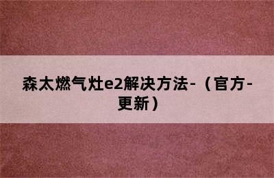 森太燃气灶e2解决方法-（官方-更新）